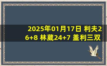 2025年01月17日 利夫26+8 林葳24+7 盖利三双 同曦3人20+终结山东连胜